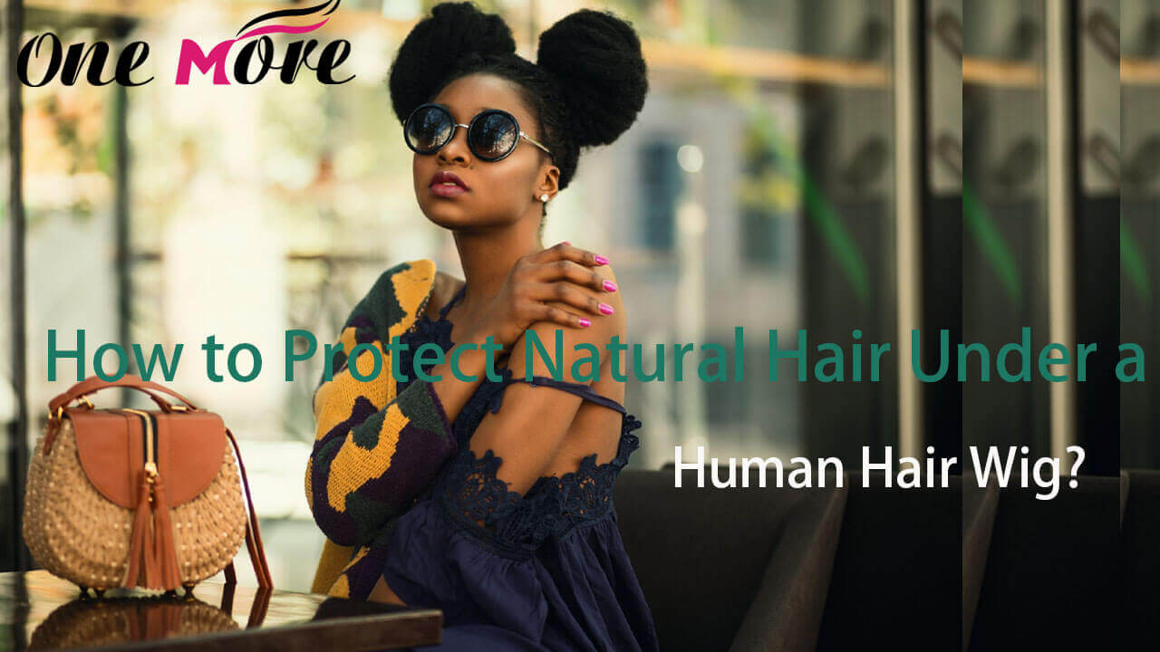 How to Protect Natural Hair Under a Human Hair Wig?